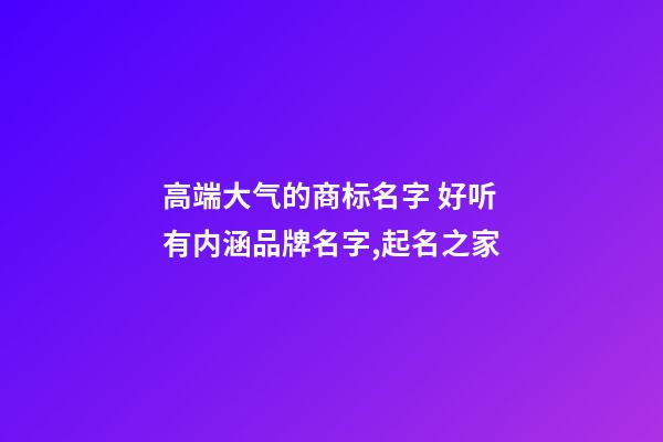 高端大气的商标名字 好听有内涵品牌名字,起名之家